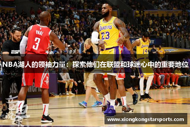 NBA湖人的领袖力量：探索他们在联盟和球迷心中的重要地位