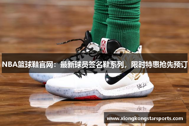 NBA篮球鞋官网：最新球员签名鞋系列，限时特惠抢先预订