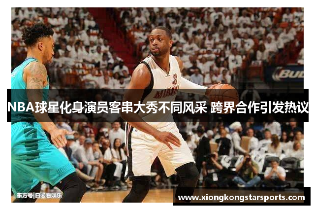 NBA球星化身演员客串大秀不同风采 跨界合作引发热议