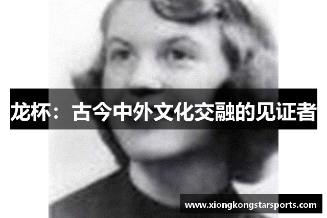 龙杯：古今中外文化交融的见证者