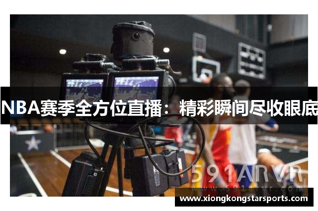 NBA赛季全方位直播：精彩瞬间尽收眼底