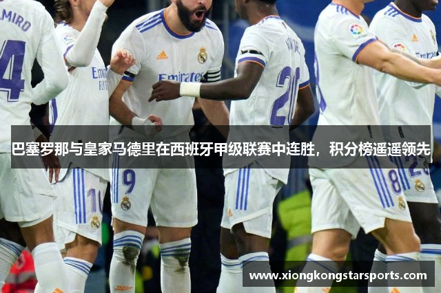 巴塞罗那与皇家马德里在西班牙甲级联赛中连胜，积分榜遥遥领先