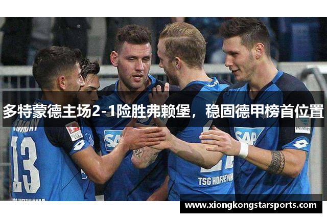 多特蒙德主场2-1险胜弗赖堡，稳固德甲榜首位置