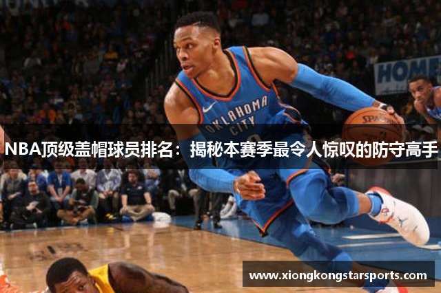 NBA顶级盖帽球员排名：揭秘本赛季最令人惊叹的防守高手