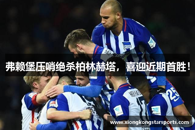 弗赖堡压哨绝杀柏林赫塔，喜迎近期首胜！