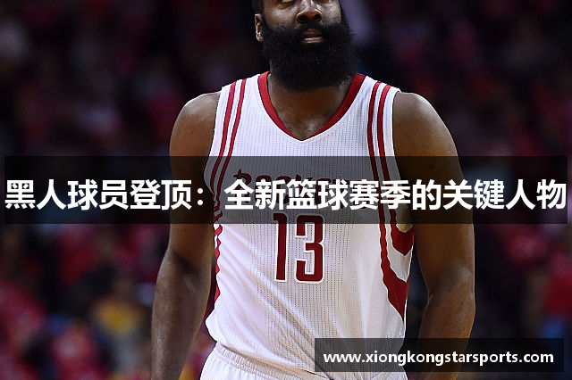 黑人球员登顶：全新篮球赛季的关键人物