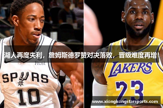 湖人再度失利，詹姆斯德罗赞对决落败，晋级难度再增！