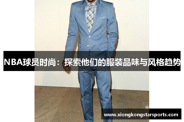 NBA球员时尚：探索他们的服装品味与风格趋势