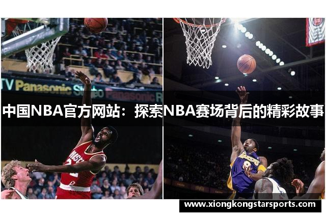 中国NBA官方网站：探索NBA赛场背后的精彩故事