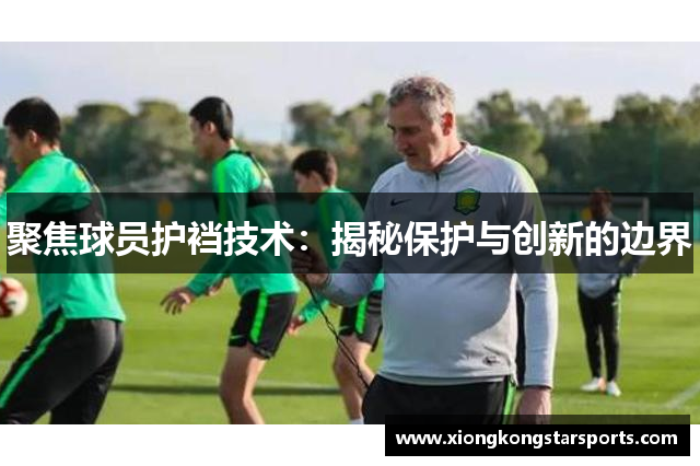 聚焦球员护裆技术：揭秘保护与创新的边界