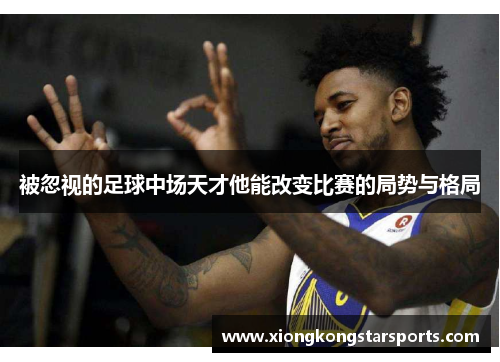 被忽视的足球中场天才他能改变比赛的局势与格局