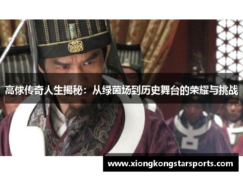 高俅传奇人生揭秘：从绿茵场到历史舞台的荣耀与挑战