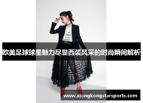欧美足球球星魅力尽显西装风采的时尚瞬间解析