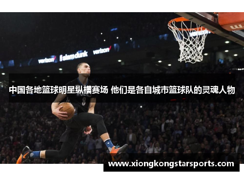 中国各地篮球明星纵横赛场 他们是各自城市篮球队的灵魂人物