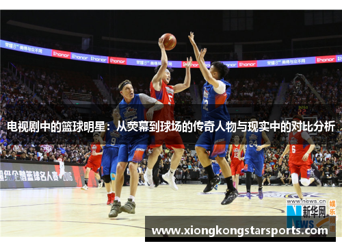 电视剧中的篮球明星：从荧幕到球场的传奇人物与现实中的对比分析