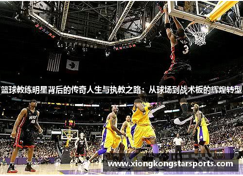 篮球教练明星背后的传奇人生与执教之路：从球场到战术板的辉煌转型