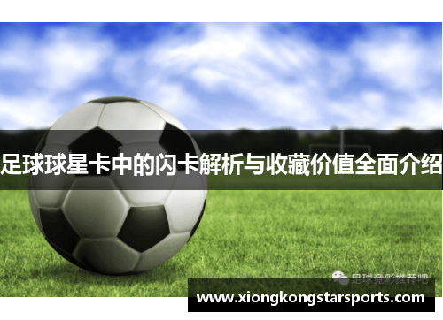 足球球星卡中的闪卡解析与收藏价值全面介绍