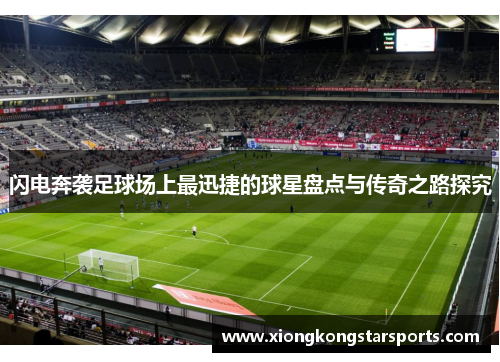 闪电奔袭足球场上最迅捷的球星盘点与传奇之路探究