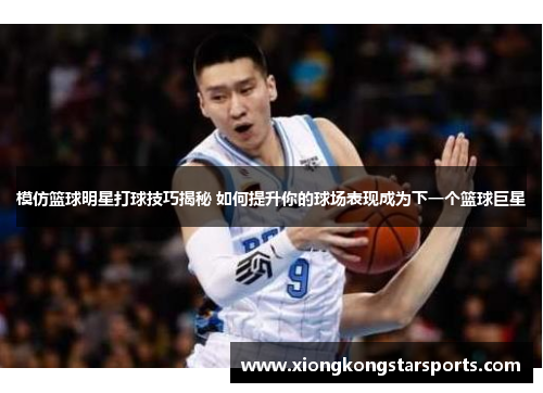 模仿篮球明星打球技巧揭秘 如何提升你的球场表现成为下一个篮球巨星